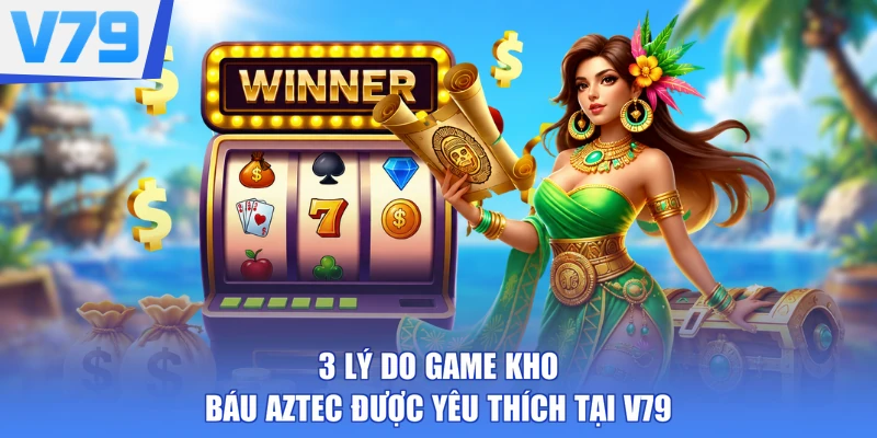 3 lý do game Kho Báu Aztec được yêu thích tại V79