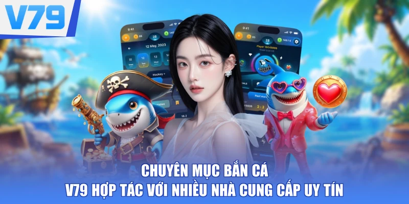 Chuyên mục bắn cá V79 hợp tác với nhiều nhà cung cấp uy tín