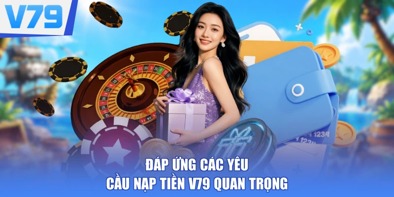 Đáp ứng các yêu cầu nạp tiền V79 quan trọng