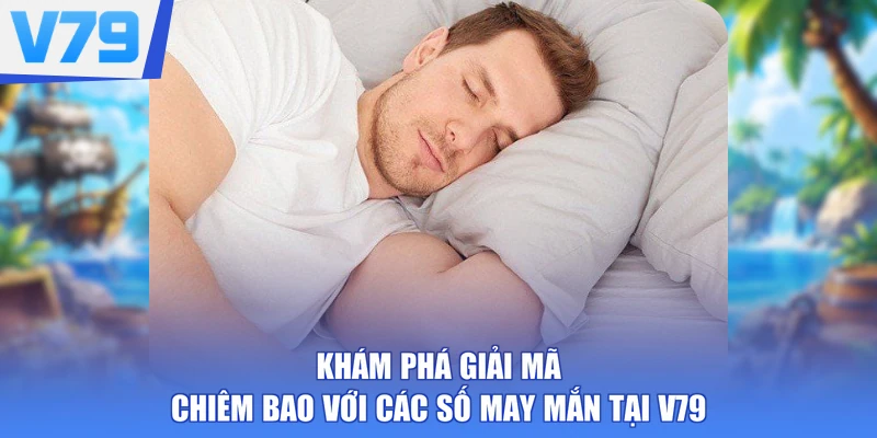 Khám phá giải mã chiêm bao với các số may mắn tại V79