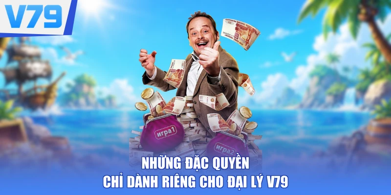 Những đặc quyền chỉ dành riêng cho đại lý V79