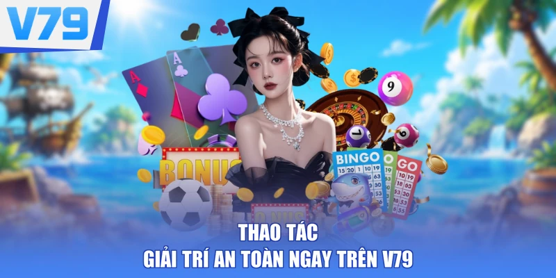 Thao tác giải trí an toàn ngay trên V79